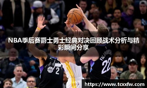 NBA季后赛爵士勇士经典对决回顾战术分析与精彩瞬间分享